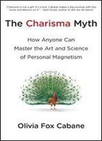 The Charisma Myth: How Anyone Can Master The Art And Science Of Personal Magnetism