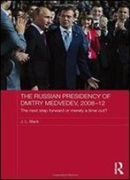 The Russian Presidency Of Dmitry Medvedev, 2008-2012: The Next Step Forward Or Merely A Time Out?