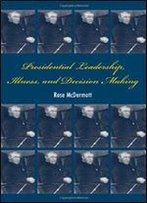 Presidential Leadership, Illness, And Decision Making