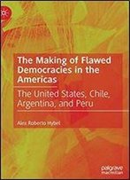 The Making Of Flawed Democracies In The Americas: The United States, Chile, Argentina, And Peru