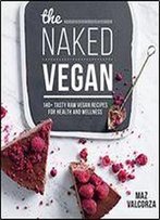 The Naked Vegan: 140+ Tasty Raw Vegan Recipes For Health And Wellness