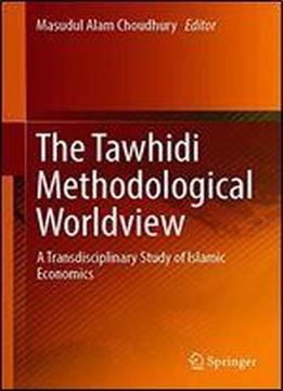 The Tawhidi Methodological Worldview: A Transdisciplinary Study Of Islamic Economics