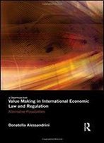 Value Making In International Economic Law And Regulation: Alternative Possibilities