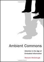 Ambient Commons: Attention In The Age Of Embodied Information