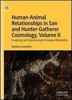 Human-Animal Relationships In San And Hunter-Gatherer Cosmology, Volume Ii: Imagining And Experiencing Ontological Mutability