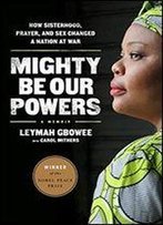 Mighty Be Our Powers: How Sisterhood, Prayer, And Sex Changed A Nation At War