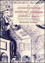 The Foundations Of Modern Science In The Middle Ages: Their Religious, Institutional And Intellectual Contexts