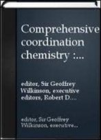 Comprehensive Coordination Chemistry: The Synthesis, Reactions, Properties & Applications Of Coordination Compounds