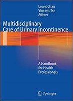 Multidisciplinary Care Of Urinary Incontinence: A Handbook For Health Professionals