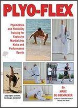 Plyo-flex: Plyometrics And Flexibility Training For Explosive Martial Arts Kicks And Performance Sports