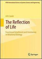 The Reflection Of Life: Functional Entailment And Imminence In Relational Biology (Ifsr International Series In Systems Science And Systems Engineering)