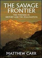 The Savage Frontier: The Pyrenees In History And The Imagination