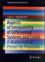 Aspects Of Integrability Of Differential Systems And Fields: A Mathematical Primer For Physicists (Springerbriefs In Physics)