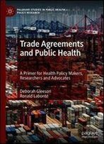 Trade Agreements And Public Health: A Primer For Health Policy Makers, Researchers And Advocates