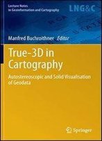 True-3d In Cartography: Autostereoscopic And Solid Visualisation Of Geodata (Lecture Notes In Geoinformation And Cartography)