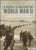 A People's History Of World War Ii: The World's Most Destructive Conflict, As Told By The People Who Lived Through It