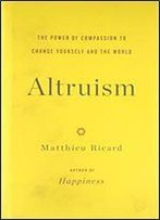 Altruism: The Power Of Compassion To Change Yourself And The World