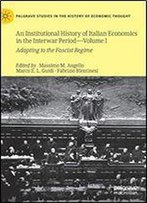 An Institutional History Of Italian Economics In The Interwar Period Volume I: Adapting To The Fascist Regime (Palgrave Studies In The History Of Economic Thought)