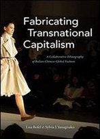 Fabricating Transnational Capitalism: A Collaborative Ethnography Of Italian-Chinese Global Fashion (The Lewis Henry Morgan Lectures)