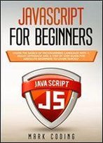 Javascript For Beginners: Learn The Basics Of Programming Language With A Smart Approach And A Step By Step Guide For Absolute Beginners To Learn Quickly