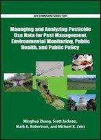 Managing And Analyzing Pesticide Use Data For Pest Management, Environmental Monitoring, Public Health, And Public Policy
