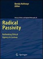 Radical Passivity: Rethinking Ethical Agency In Levinas (Library Of Ethics And Applied Philosophy)