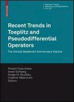 Recent Trends In Toeplitz And Pseudodifferential Operators: The Nikolai Vasilevskii Anniversary Volume (Operator Theory: Advances And Applications)