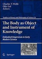 The Body As Object And Instrument Of Knowledge: Embodied Empiricism In Early Modern Science (Studies In History And Philosophy Of Science)