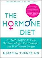 The Hormone Diet: A 3-Step Program To Help You Lose Weight, Gain Strength, And Live Younger Longer