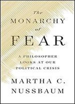 The Monarchy Of Fear: A Philosopher Looks At Our Political Crisis