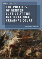The Politics Of Gender Justice At The International Criminal Court: Legacies And Legitimacy