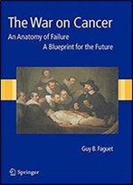 The War On Cancer: An Anatomy Of Failure, A Blueprint For The Future