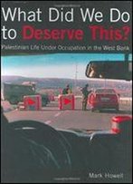 What Did We Do To Deserve This?: Palestinian Life Under Occupation In The West Bank