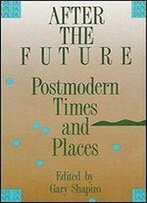 After The Future: Postmodern Times And Places