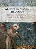 Early Franciscan Theology: Between Authority And Innovation