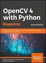 Opencv 4 With Python Blueprints - Second Edition: Become Proficient In Computer Vision By Designing Advanced Projects Using Opencv 4 With Python 3.8