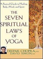 The Seven Spiritual Laws Of Yoga: A Practical Guide To Healing Body, Mind, And Spirit