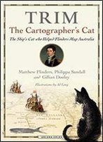 Trim, The Cartographer's Cat: The Ship's Cat Who Helped Flinders Map Australia