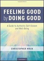 Feeling Good By Doing Good: A Guide To Authentic Self-Esteem