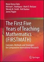 The First Five Years Of Teaching Mathematics (Firstmath): Concepts, Methods And Strategies For Comparative International Research