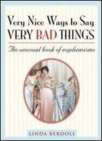 Very Nice Ways To Say Very Bad Things: An Unusual Book Of Euphemisms