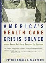 America's Health Care Crisis Solved: Money-Saving Solutions, Coverage For Everyone