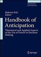 Handbook Of Anticipation: Theoretical And Applied Aspects Of The Use Of Future In Decision Making