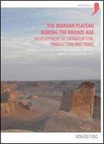 The Iranian Plateau During The Bronze Age: Development Of Urbanization, Production And Trade
