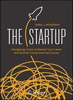 The Startup: Navigating Chaos To Elevate Your Career And Achieve Entrepreneurial Success